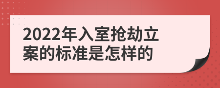 2022年入室抢劫立案的标准是怎样的