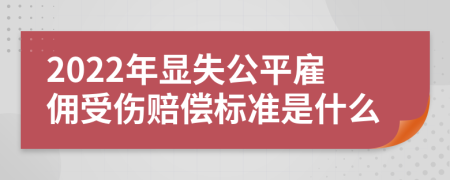 2022年显失公平雇佣受伤赔偿标准是什么