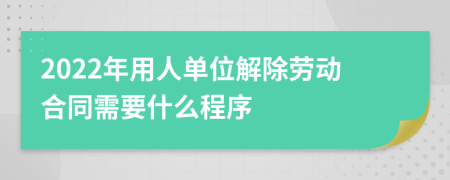 2022年用人单位解除劳动合同需要什么程序