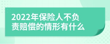 2022年保险人不负责赔偿的情形有什么