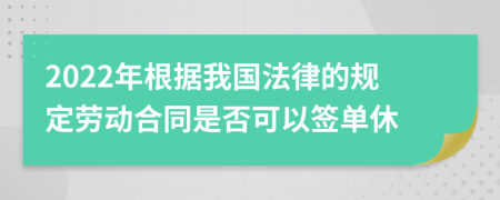 2022年根据我国法律的规定劳动合同是否可以签单休