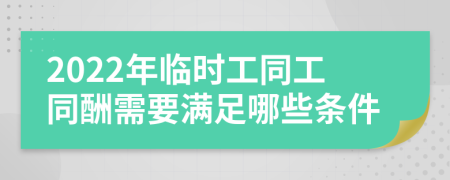 2022年临时工同工同酬需要满足哪些条件