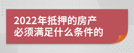 2022年抵押的房产必须满足什么条件的