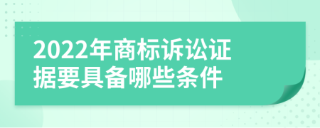 2022年商标诉讼证据要具备哪些条件