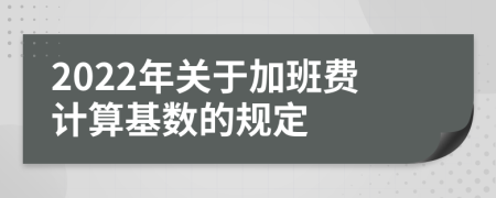 2022年关于加班费计算基数的规定