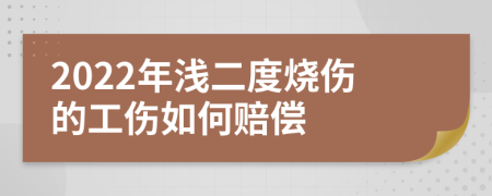 2022年浅二度烧伤的工伤如何赔偿