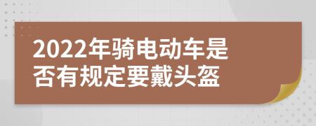 2022年骑电动车是否有规定要戴头盔