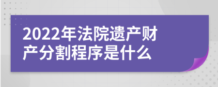 2022年法院遗产财产分割程序是什么