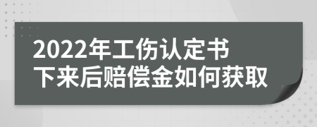 2022年工伤认定书下来后赔偿金如何获取