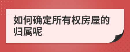 如何确定所有权房屋的归属呢