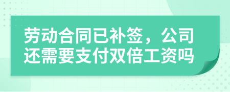 劳动合同已补签，公司还需要支付双倍工资吗