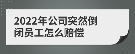 2022年公司突然倒闭员工怎么赔偿