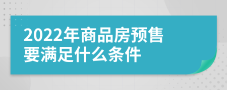 2022年商品房预售要满足什么条件