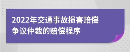 2022年交通事故损害赔偿争议仲裁的赔偿程序