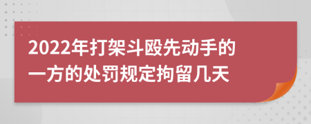 2022年打架斗殴先动手的一方的处罚规定拘留几天