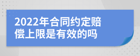 2022年合同约定赔偿上限是有效的吗