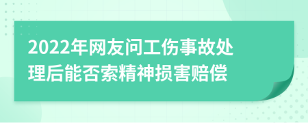 2022年网友问工伤事故处理后能否索精神损害赔偿