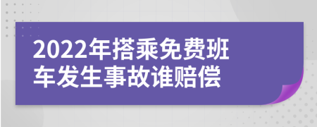 2022年搭乘免费班车发生事故谁赔偿