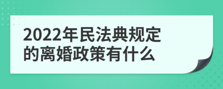 2022年民法典规定的离婚政策有什么