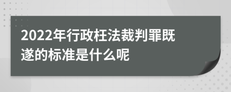 2022年行政枉法裁判罪既遂的标准是什么呢