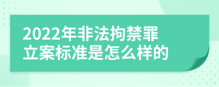 2022年非法拘禁罪立案标准是怎么样的