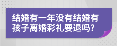 结婚有一年没有结婚有孩子离婚彩礼要退吗?
