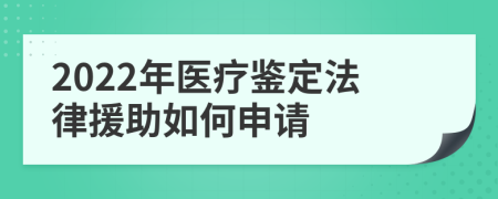 2022年医疗鉴定法律援助如何申请