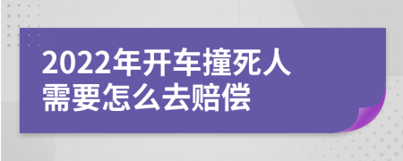 2022年开车撞死人需要怎么去赔偿