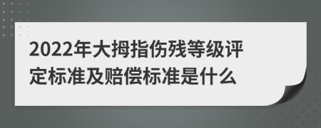 2022年大拇指伤残等级评定标准及赔偿标准是什么