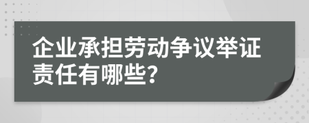 企业承担劳动争议举证责任有哪些？