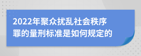 2022年聚众扰乱社会秩序罪的量刑标准是如何规定的