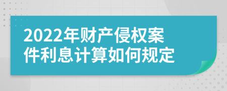 2022年财产侵权案件利息计算如何规定