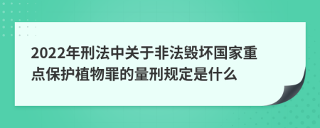 2022年刑法中关于非法毁坏国家重点保护植物罪的量刑规定是什么