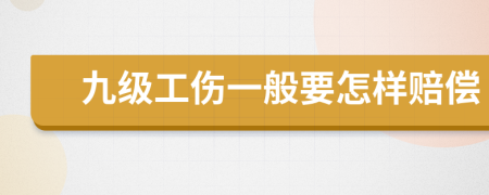 九级工伤一般要怎样赔偿