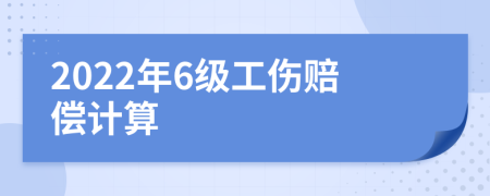 2022年6级工伤赔偿计算
