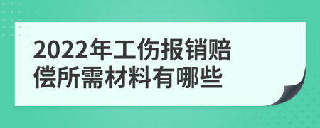 2022年工伤报销赔偿所需材料有哪些