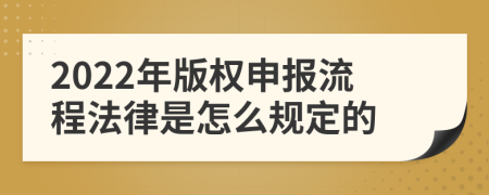 2022年版权申报流程法律是怎么规定的