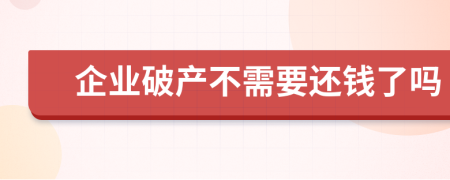 企业破产不需要还钱了吗