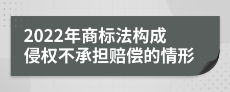 2022年商标法构成侵权不承担赔偿的情形