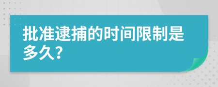批准逮捕的时间限制是多久？