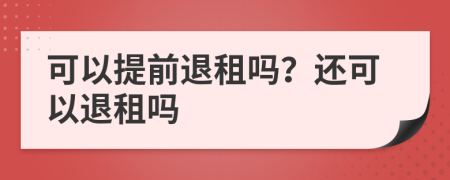 可以提前退租吗？还可以退租吗