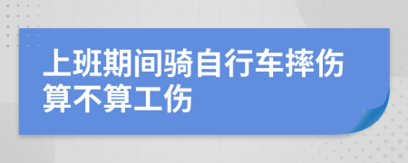 上班期间骑自行车摔伤算不算工伤