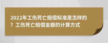 2022年工伤死亡赔偿标准是怎样的？工伤死亡赔偿金额的计算方式