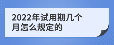 2022年试用期几个月怎么规定的