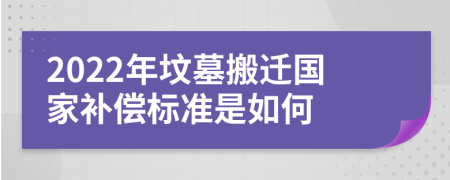 2022年坟墓搬迁国家补偿标准是如何