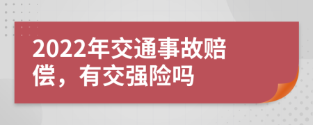 2022年交通事故赔偿，有交强险吗