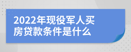 2022年现役军人买房贷款条件是什么