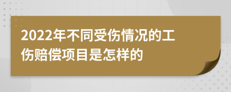2022年不同受伤情况的工伤赔偿项目是怎样的