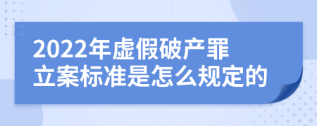 2022年虚假破产罪立案标准是怎么规定的