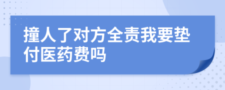 撞人了对方全责我要垫付医药费吗